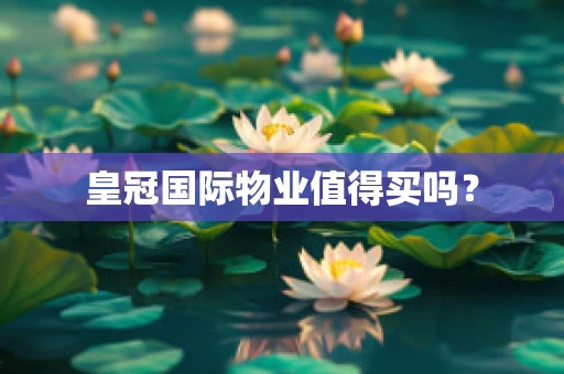 皇冠国际物业值得买吗？