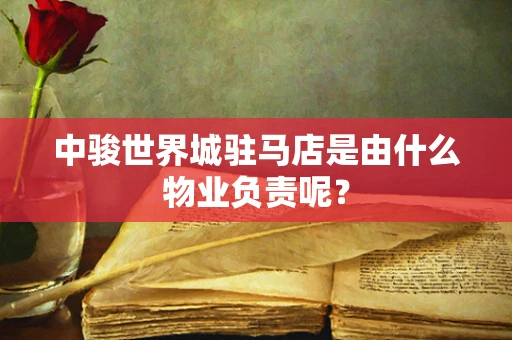 中骏世界城驻马店是由什么物业负责呢？