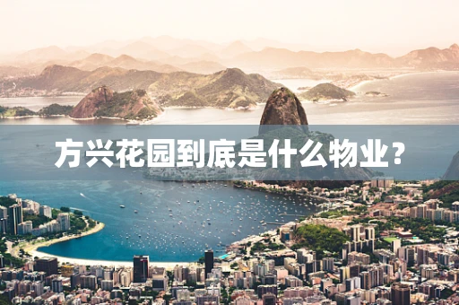 方兴花园到底是什么物业？