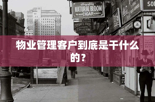 物业管理客户到底是干什么的？