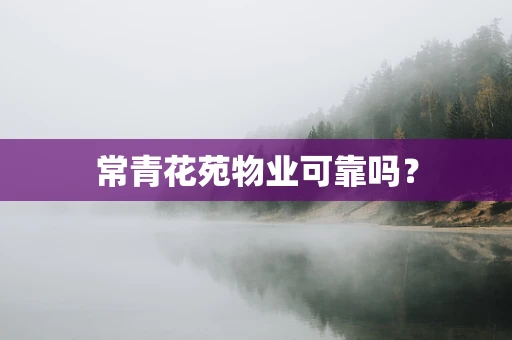 常青花苑物业可靠吗？