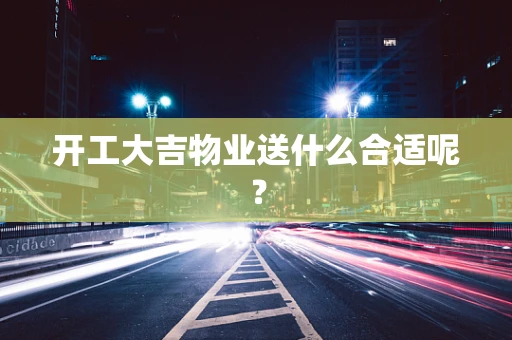 开工大吉物业送什么合适呢？