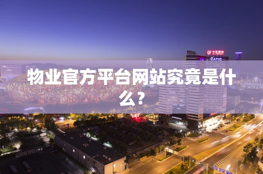 物业官方平台网站究竟是什么？
