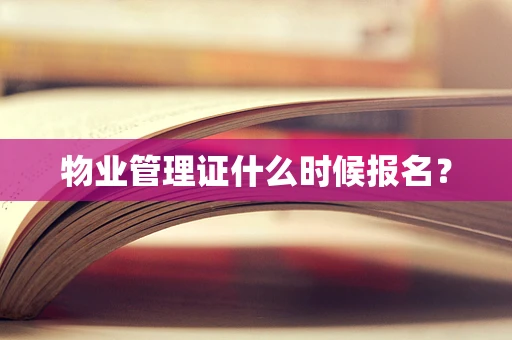 物业管理证什么时候报名？