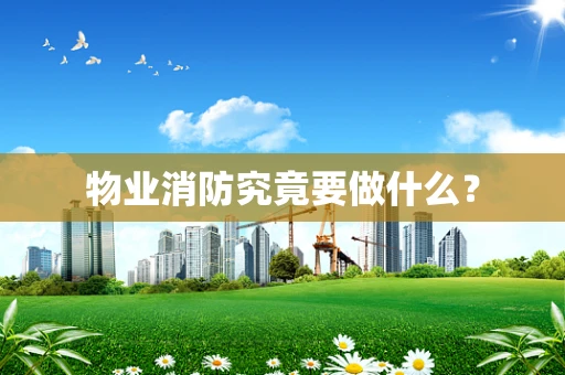 物业消防究竟要做什么？