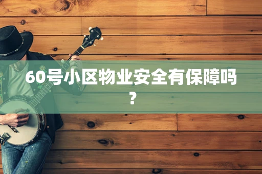 60号小区物业安全有保障吗？
