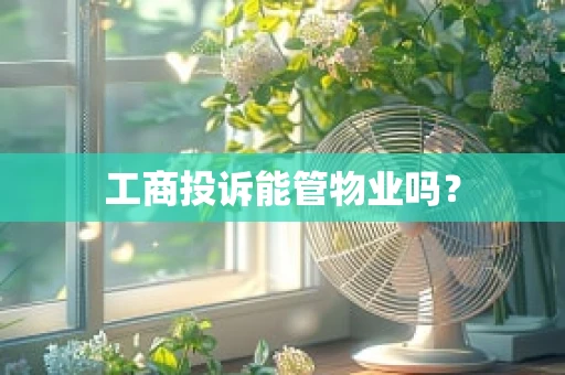 工商投诉能管物业吗？