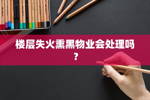 楼层失火熏黑物业会处理吗？