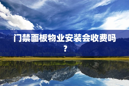 门禁面板物业安装会收费吗？