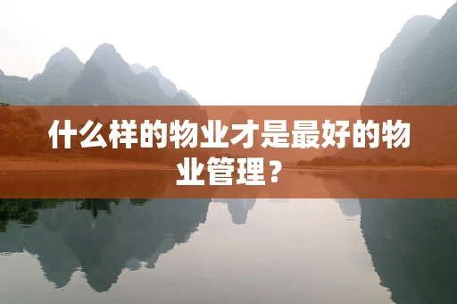 什么样的物业才是最好的物业管理？