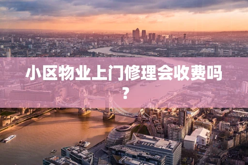 小区物业上门修理会收费吗？