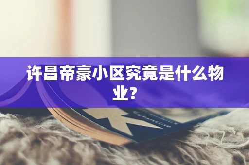 许昌帝豪小区究竟是什么物业？