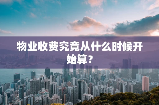物业收费究竟从什么时候开始算？