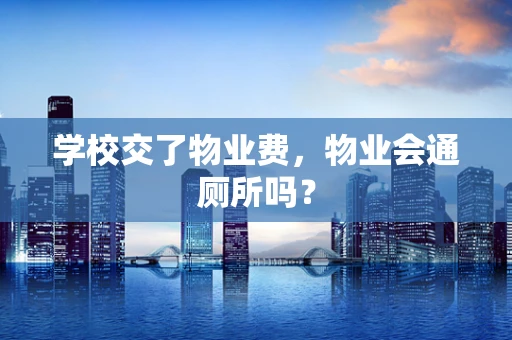 学校交了物业费，物业会通厕所吗？