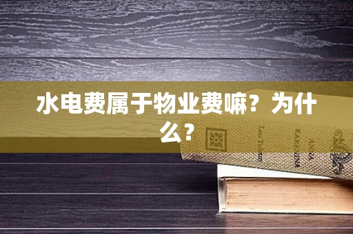 水电费属于物业费嘛？为什么？