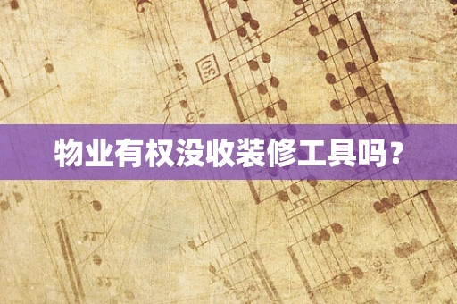 物业有权没收装修工具吗？