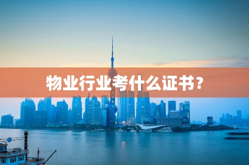 物业行业考什么证书？