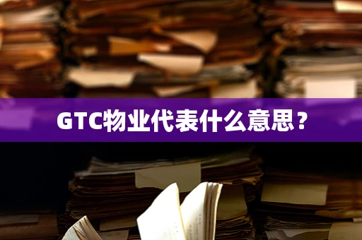 GTC物业代表什么意思？