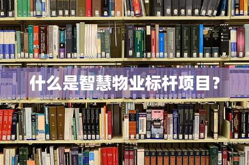 什么是智慧物业标杆项目？
