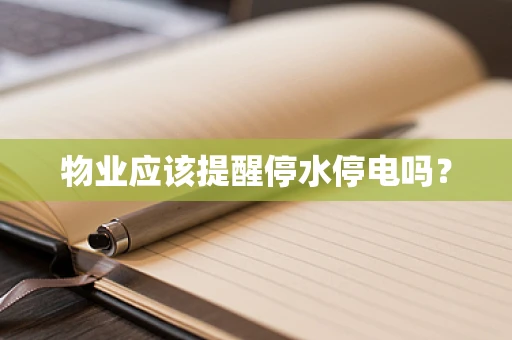 物业应该提醒停水停电吗？
