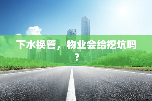 下水换管，物业会给挖坑吗？