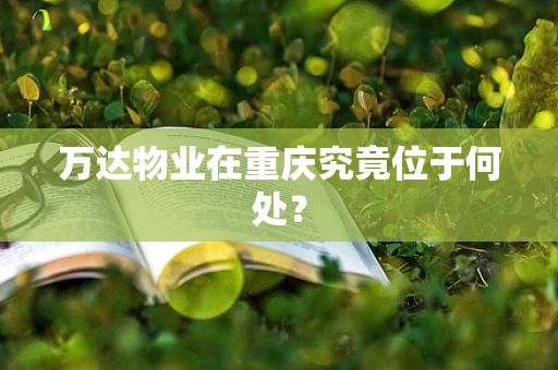 万达物业在重庆究竟位于何处？