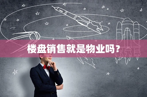 楼盘销售就是物业吗？