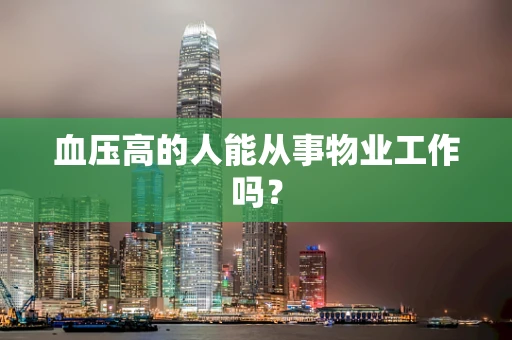 血压高的人能从事物业工作吗？