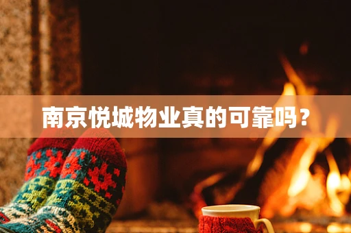 南京悦城物业真的可靠吗？