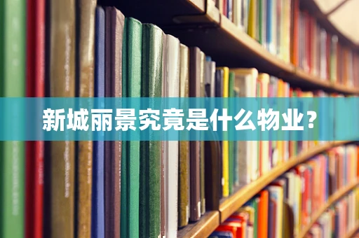 新城丽景究竟是什么物业？