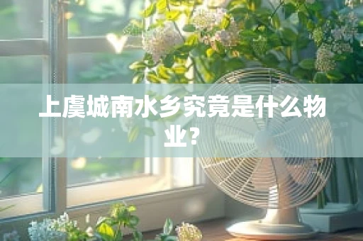 上虞城南水乡究竟是什么物业？