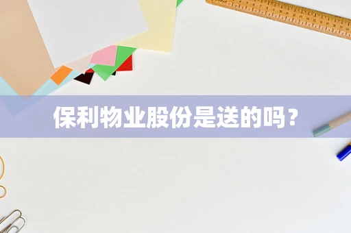 保利物业股份是送的吗？