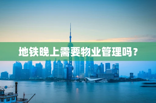 地铁晚上需要物业管理吗？