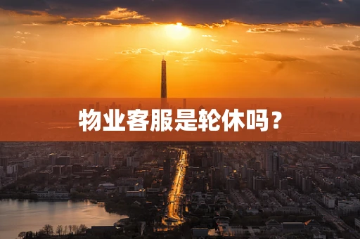 物业客服是轮休吗？