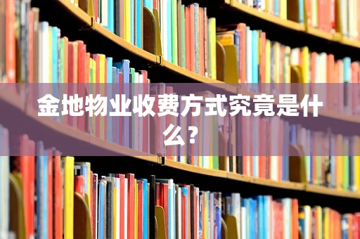 金地物业收费方式究竟是什么？