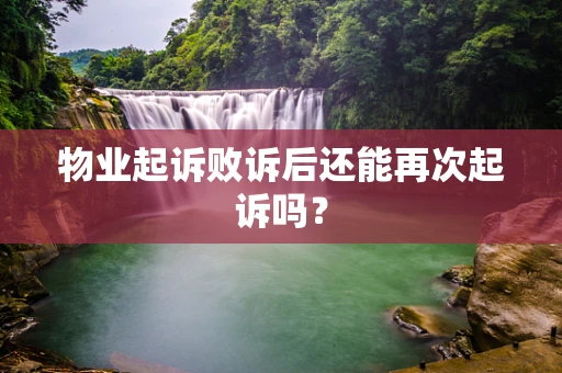 物业起诉败诉后还能再次起诉吗？