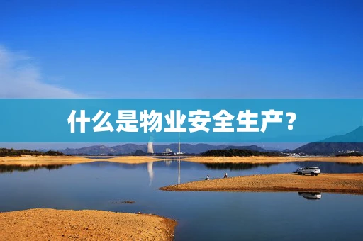什么是物业安全生产？
