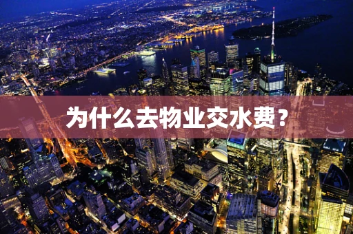 为什么去物业交水费？