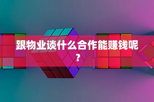 跟物业谈什么合作能赚钱呢？