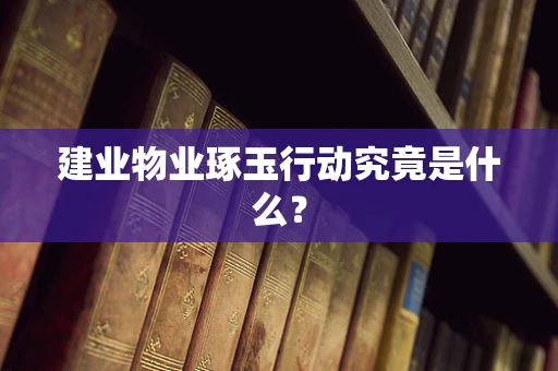 建业物业琢玉行动究竟是什么？