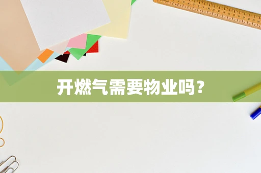 开燃气需要物业吗？
