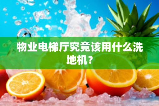 物业电梯厅究竟该用什么洗地机？