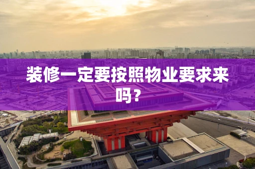 装修一定要按照物业要求来吗？