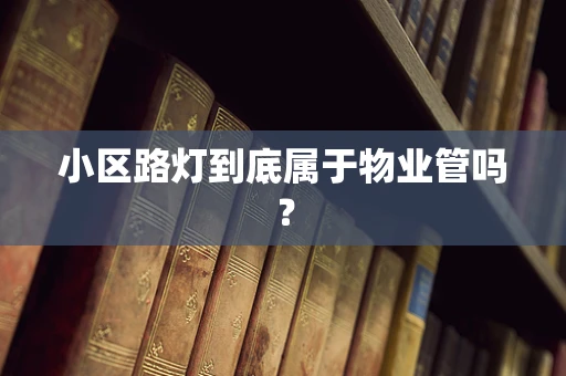 小区路灯到底属于物业管吗？