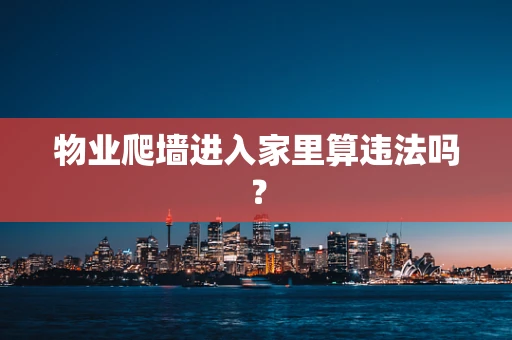 物业爬墙进入家里算违法吗？