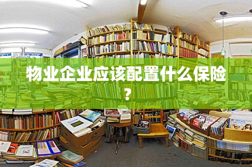 物业企业应该配置什么保险？