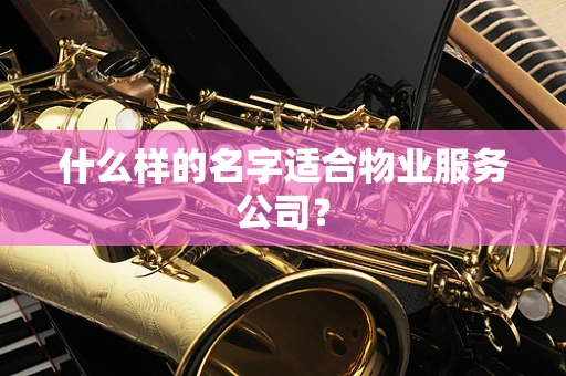 什么样的名字适合物业服务公司？