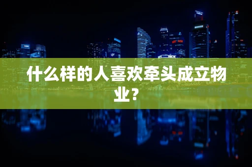 什么样的人喜欢牵头成立物业？