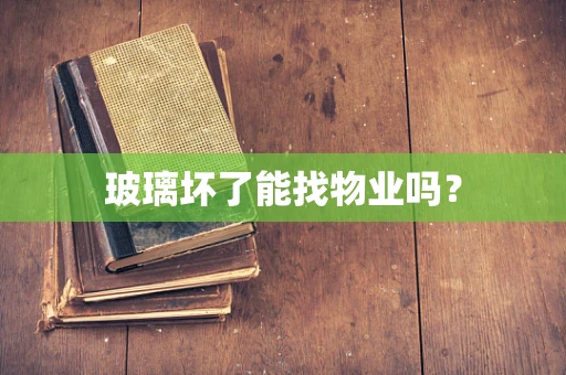 玻璃坏了能找物业吗？