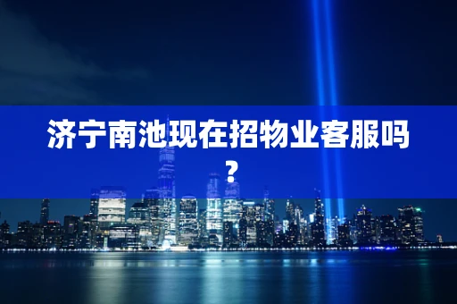 济宁南池现在招物业客服吗？